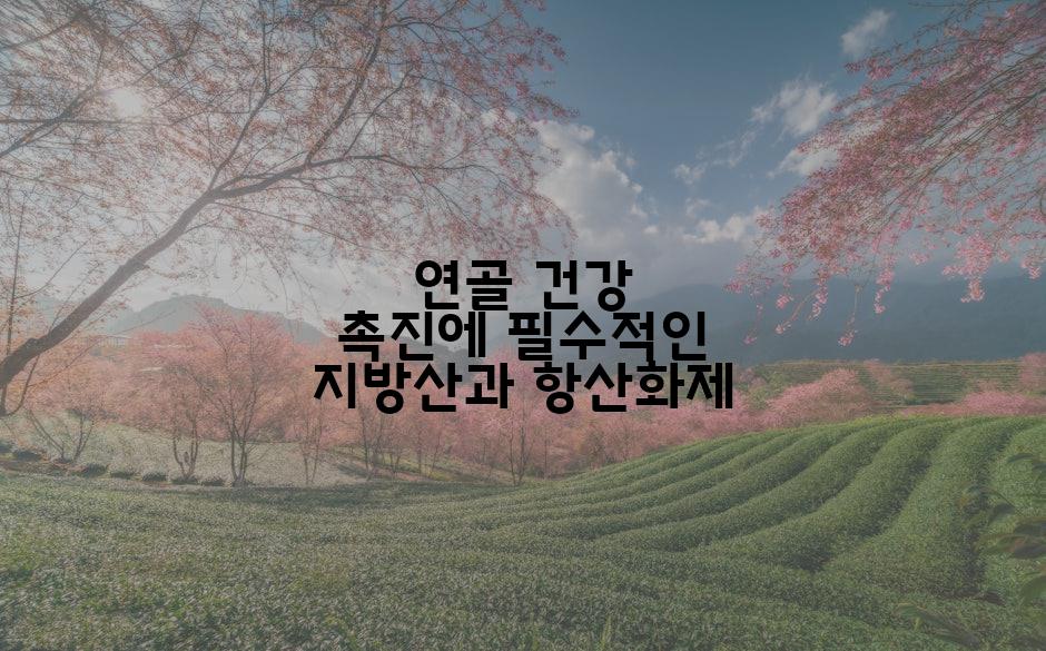 연골 건강 촉진에 필수적인 지방산과 항산화제