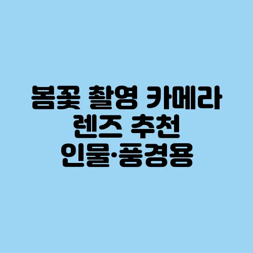 봄꽃 촬영 카메라 렌즈 추천 인물·풍경용