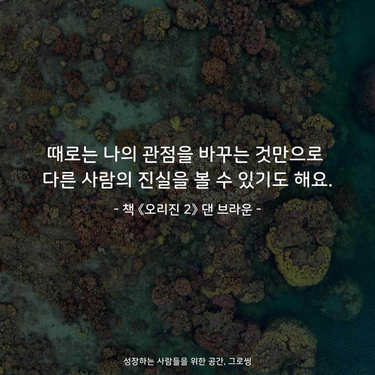 때로는 나의 관점을 바꾸는 것만으로
다른 사람의 진실을 볼 수 있기도 해요.