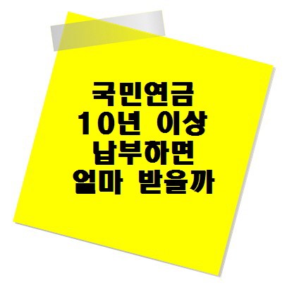 국민연금 제대로 받는 법: 국민연금 10년 이상 납부하면 얼마 받을까?