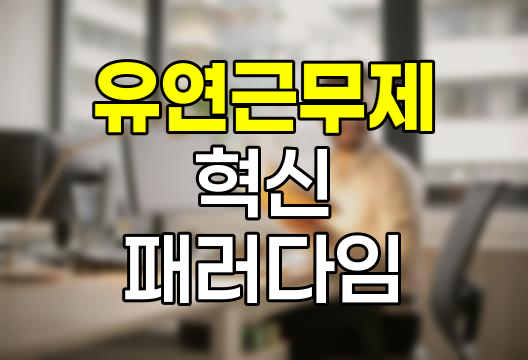 유연근무제의 혁신, 일과 삶의 균형을 위한 새로운 패러다임
