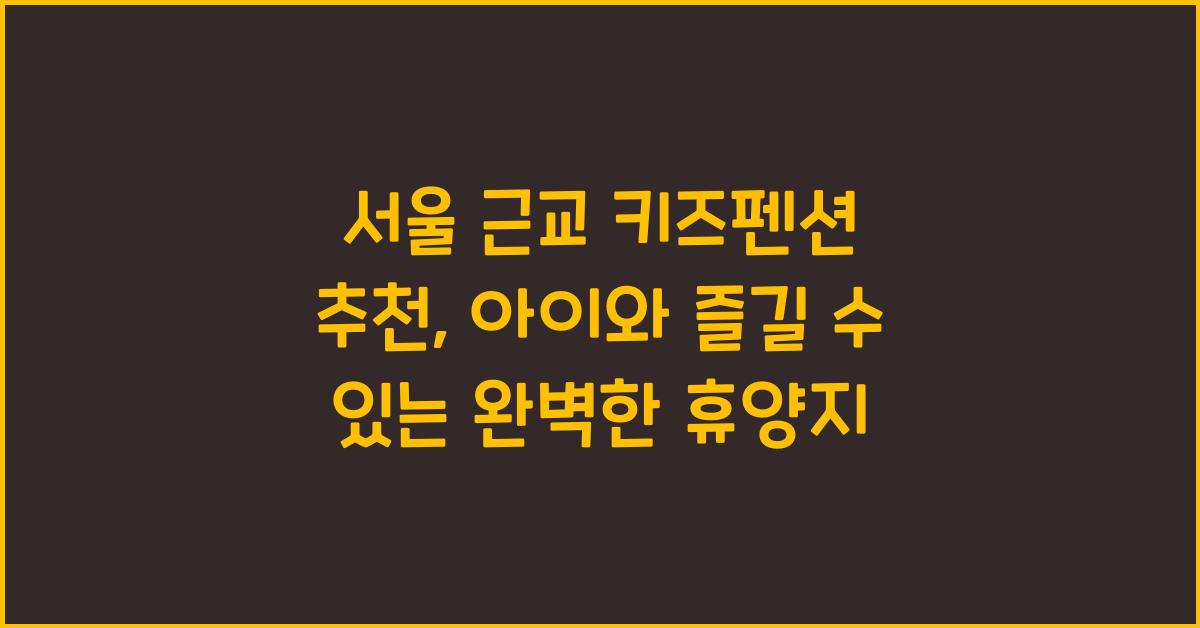 서울 근교 키즈펜션 추천