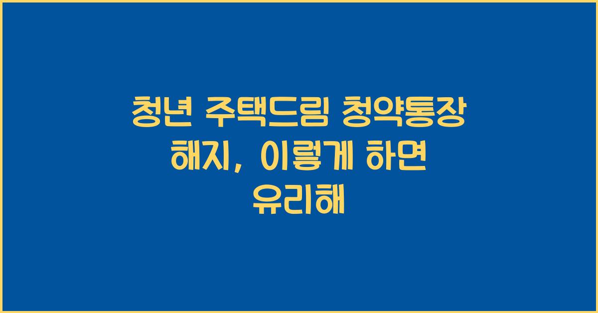 청년 주택드림 청약통장 해지