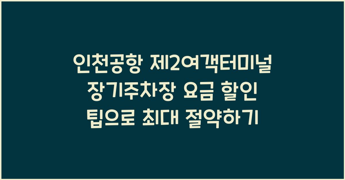 인천공항 제2여객터미널 장기주차장 요금 할인 팁