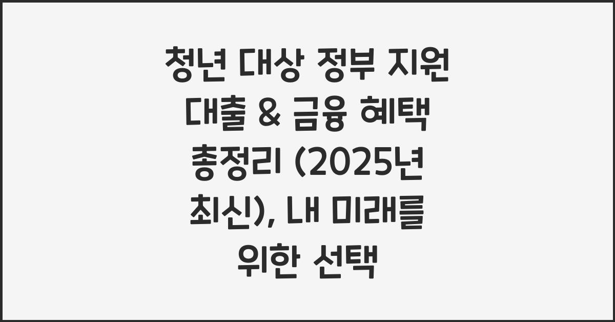 청년 대상 정부 지원 대출 & 금융 혜택 총정리 (2025년 최신)