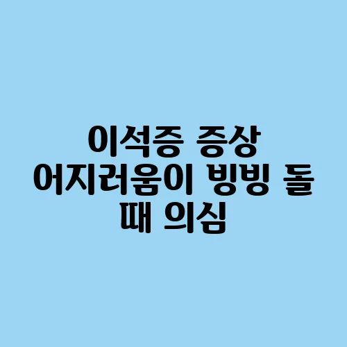 이석증 증상 어지러움이 빙빙 돌 때 의심
