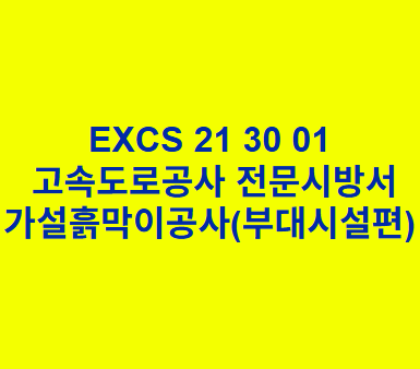 &quot;EXCS 21 30 01
 고속도로공사 전문시방서
가설흙막이공사(부대시설편) &quot;