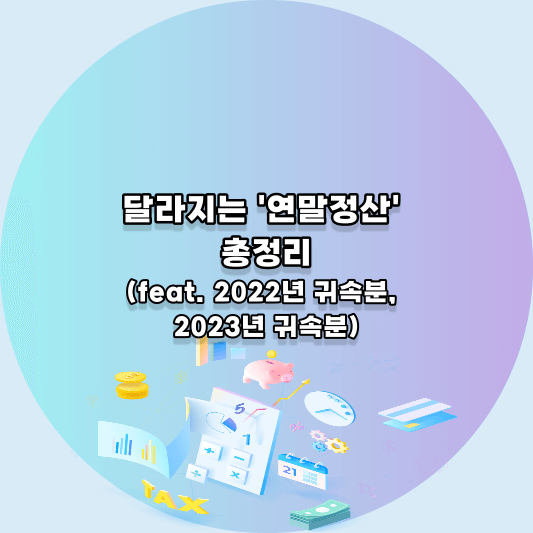 달라지는 연말정산(2022년 귀속분, 2023년 귀속분)