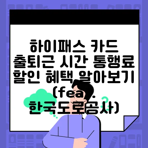 하이패스 카드 출퇴근 시간 통행료 할인 혜택 알아보기 (feat. 한국도로공사)