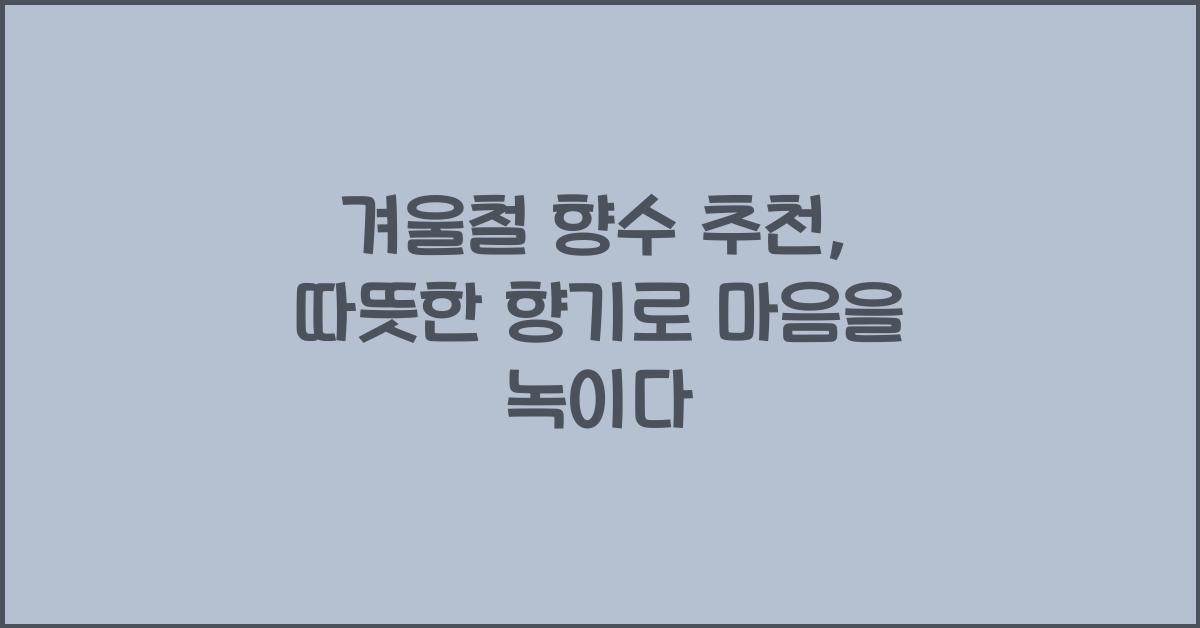 겨울철 향수 추천 계절에 어울리는 따뜻한 향기