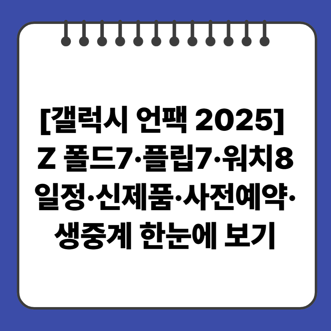 [갤럭시 언팩 2025] Z 폴드7·플립7·워치8 공개! 일정·신제품·사전예약·생중계 한눈에 보기