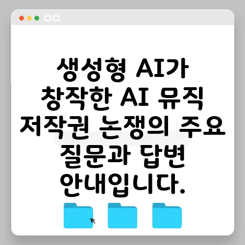 생성형 AI가 창작한 AI 뮤직 저작권 논쟁의 주요 질문과 답변 안내입니다.