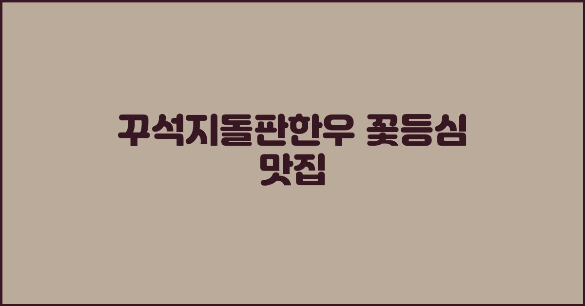 꾸석지돌판한우 꽃등심 맛집