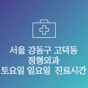 서울 강동구 고덕동 정형외과 주말 토요일 일요일 문여는 병원 진료시간