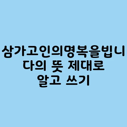 삼가고인의명복을빕니다의 뜻 제대로 알고 쓰기