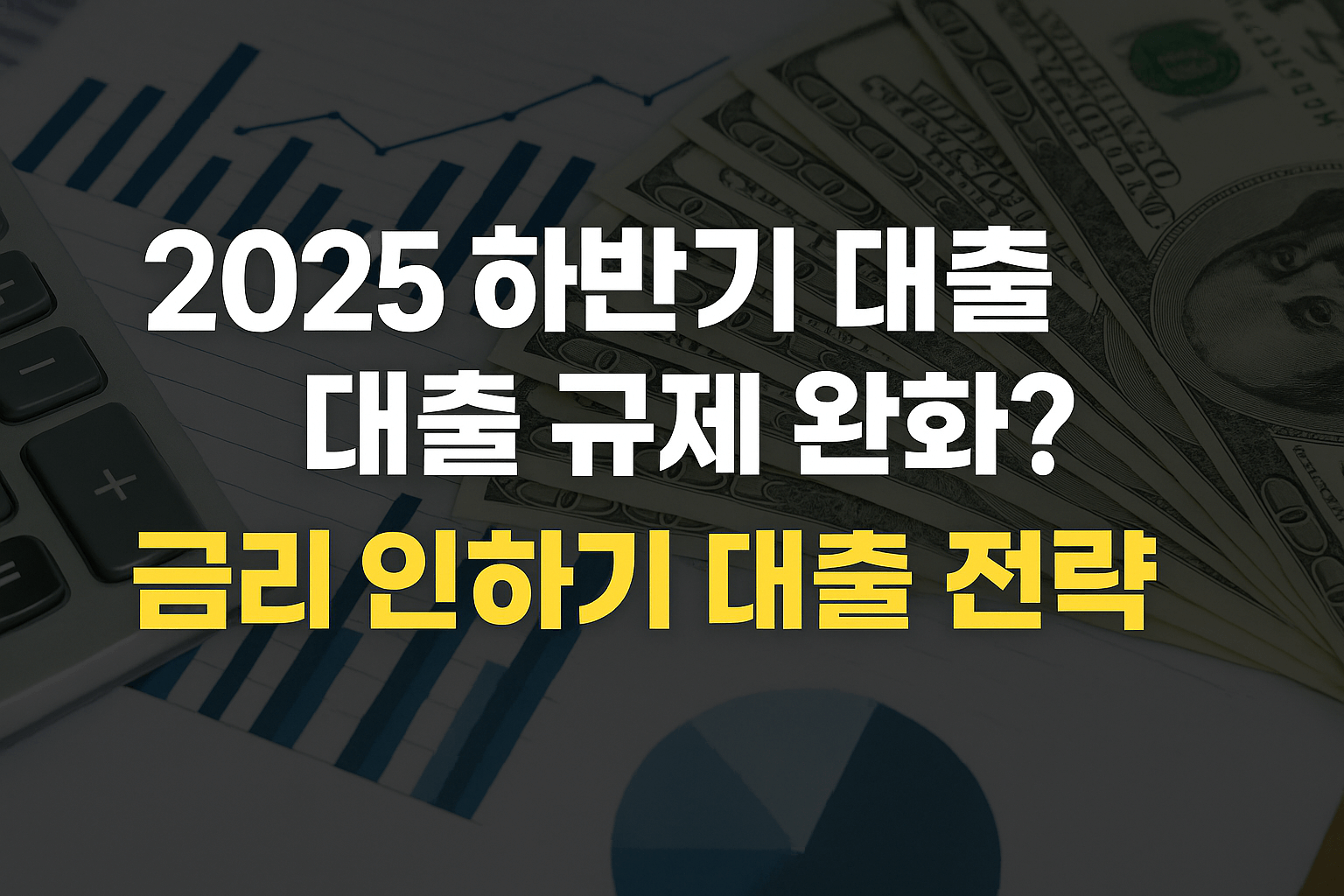 2025 하반기 대출 규제 완화 및 금리 인하기 대출 전략