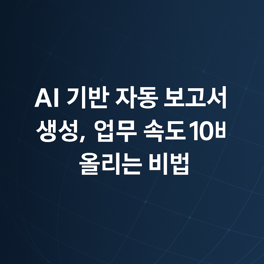 AI 기반 자동 보고서 생성, 업무 속도 10배 올리는 비법