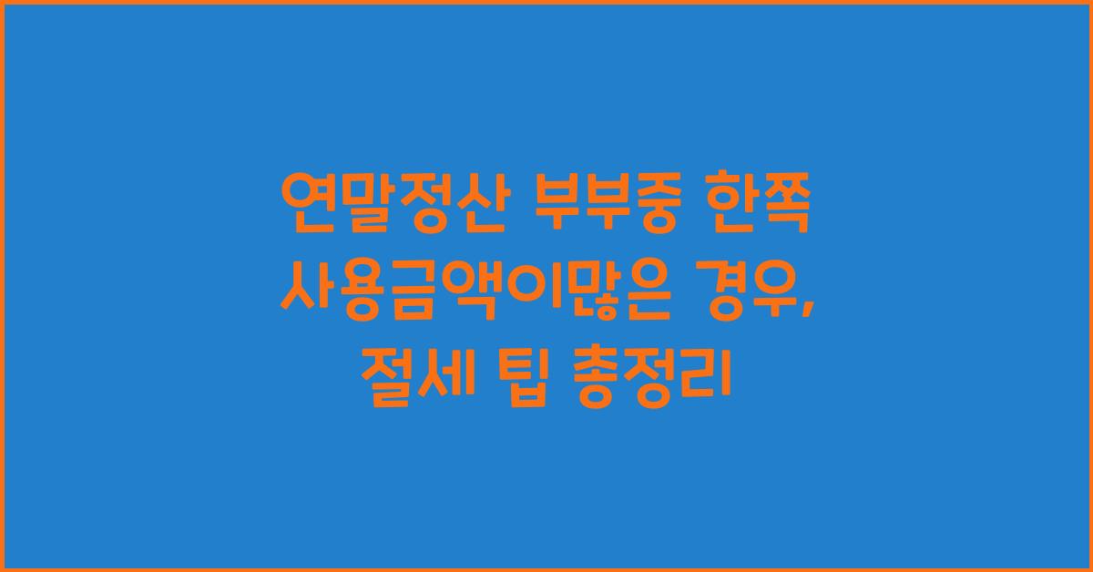 연말정산 부부중 한쪽 사용금액이많은 경우