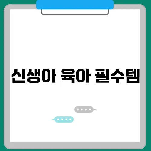 신생아 육아 필수템, 총정리: 예비 부모 필독 확인!