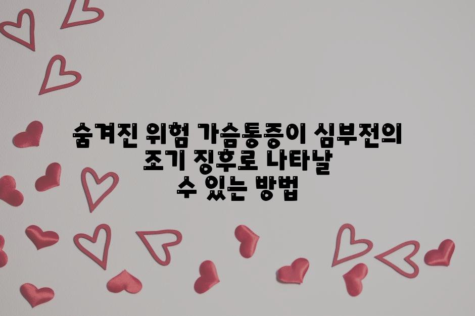 숨겨진 위험 가슴통증이 심부전의 조기 징후로 나타날 수 있는 방법