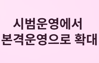 시범운영에서 본격운영으로 확대