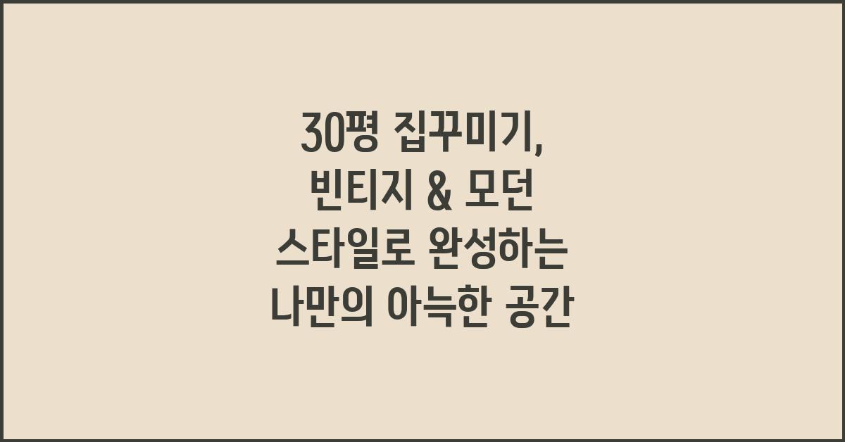 30평 집꾸미기: 빈티지 & 모던 스타일 조화