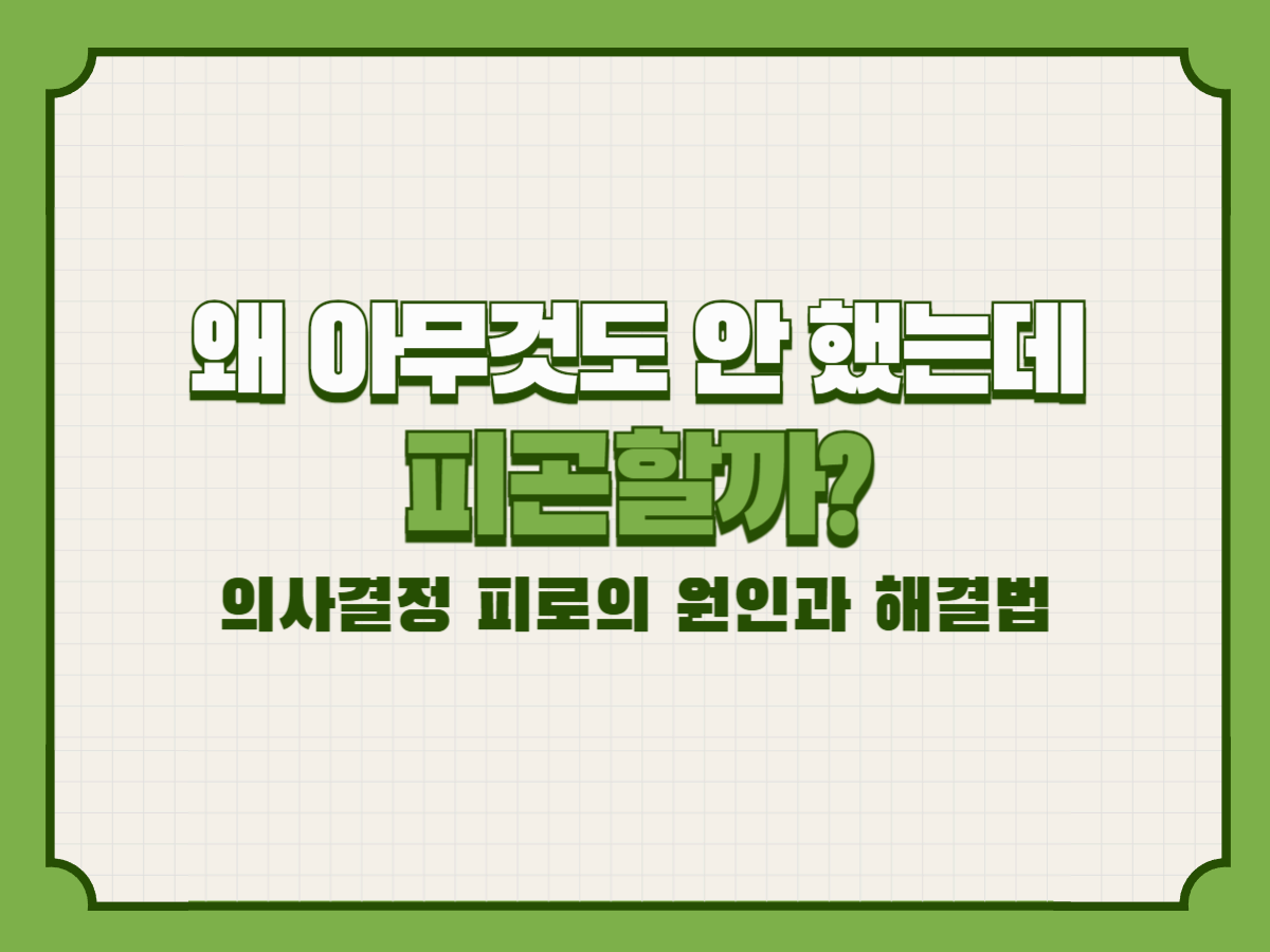 왜 아무것도 안 했는데 피곤할까? 의사결정 피로의 원인과 해결법