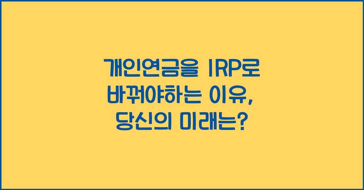 개인연금을 irp로바꿔야하는이유