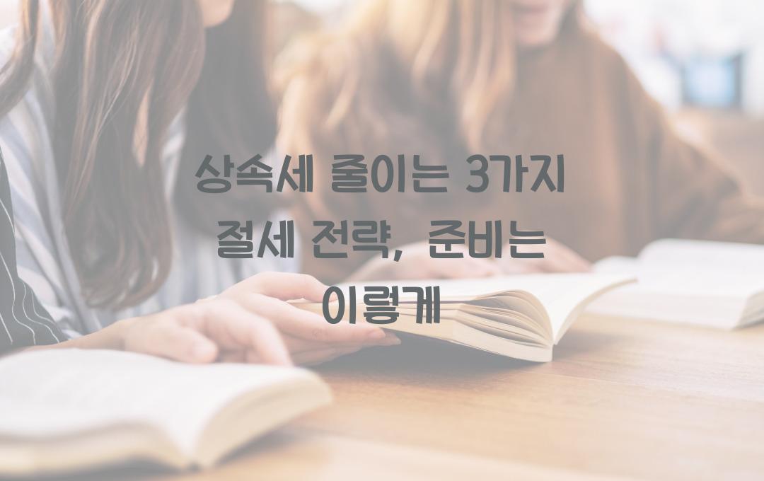 상속세 줄이는 3가지 절세 전략