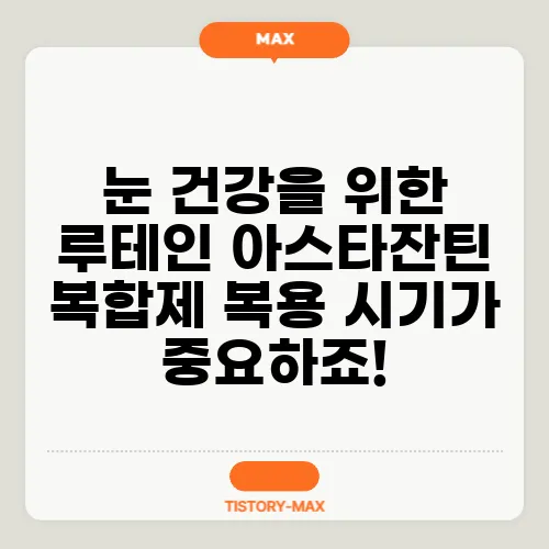 눈 건강을 위한 루테인 아스타잔틴 복합제 복용 시기가 중요하죠!