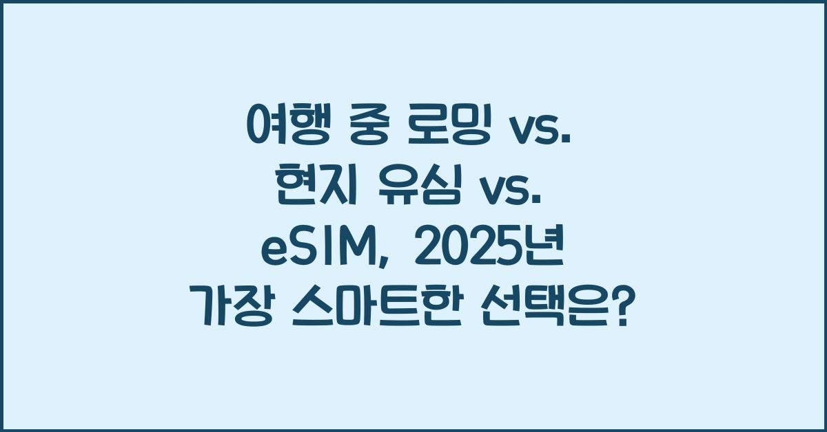 여행 중 로밍 vs. 현지 유심 vs. eSIM, 어떤 것이 더 유리할까?