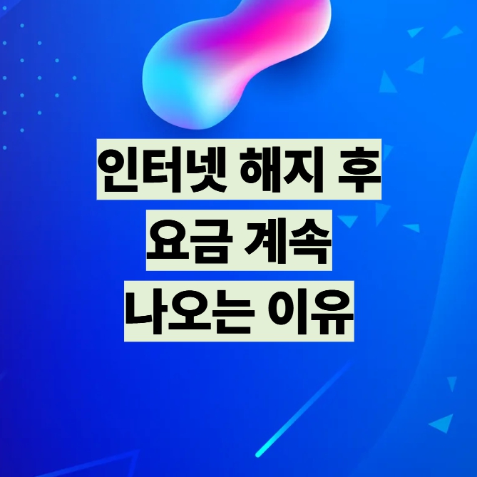 인터넷 해지 후 요금 계속 나오는 이유 설명