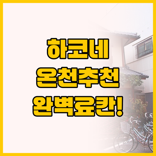 하코네 온천 여행, 당신의 취향에 맞..