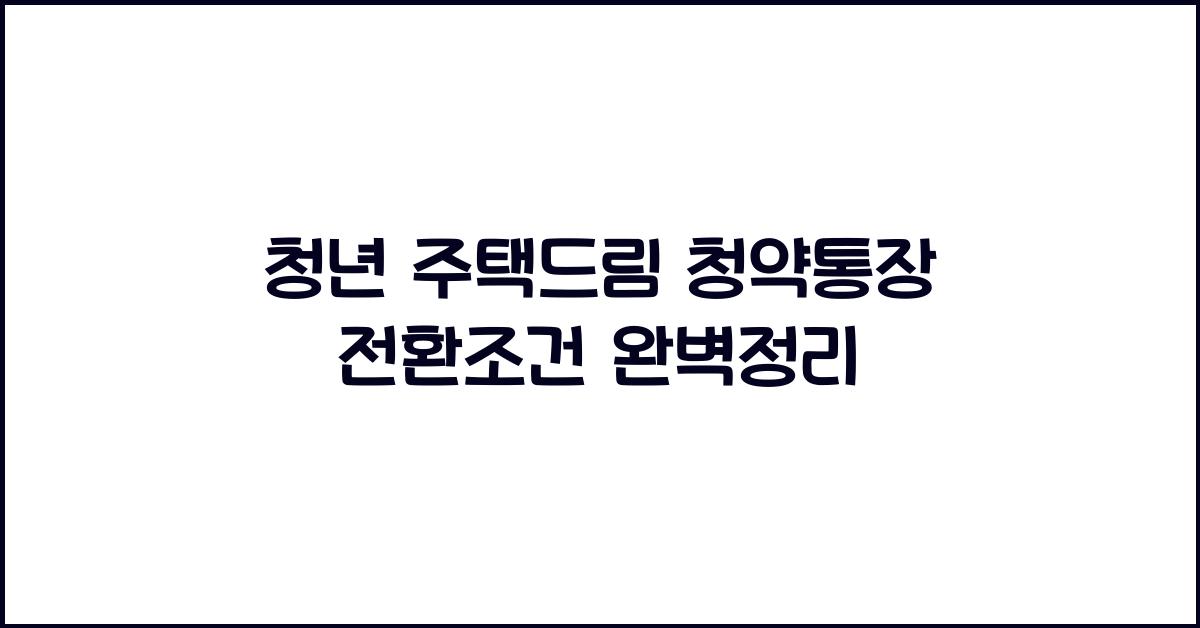 청년 주택드림 청약통장 전환조건