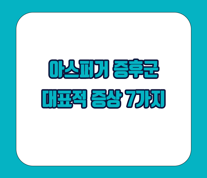 아스퍼거 증후군 대표증상 7가지 소개
