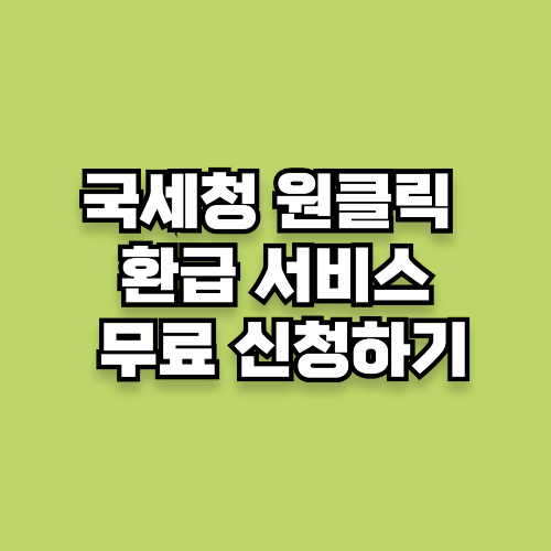 국세청 원클릭 환급 서비스 세금 환급 무료 신청하기