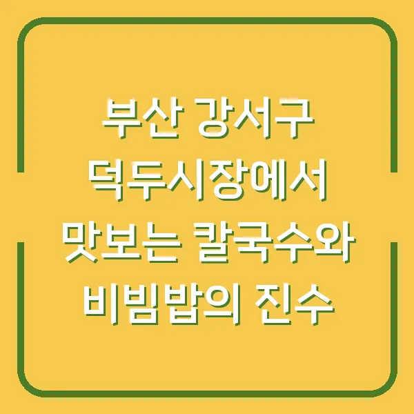 부산 강서구 덕두시장에서 맛보는 칼국수와 비빔밥의 진수