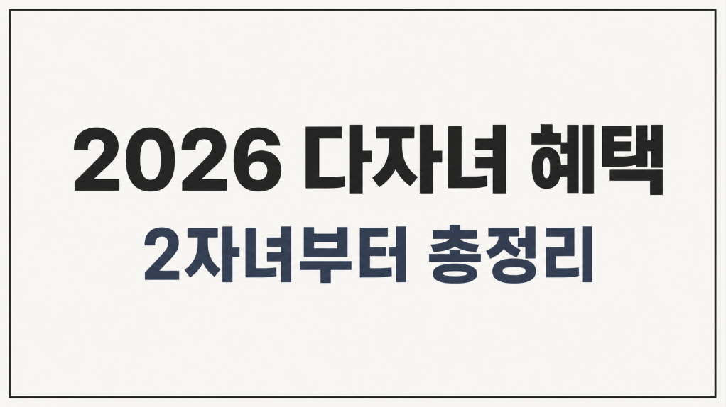 2026년 다자녀 혜택 총정리｜2자녀부터 받는 지원과 신청 방법