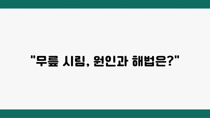무릎 시림의 원인과 관리 방법은 통증 완화 운동 팁