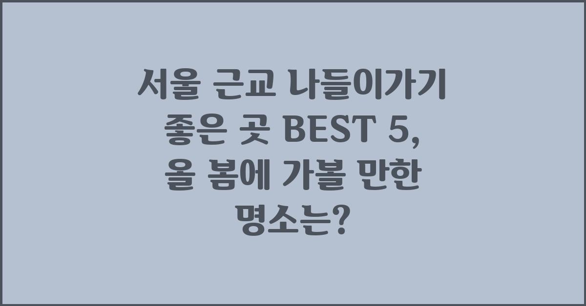 서울 근교 나들이가기 좋은 곳 best