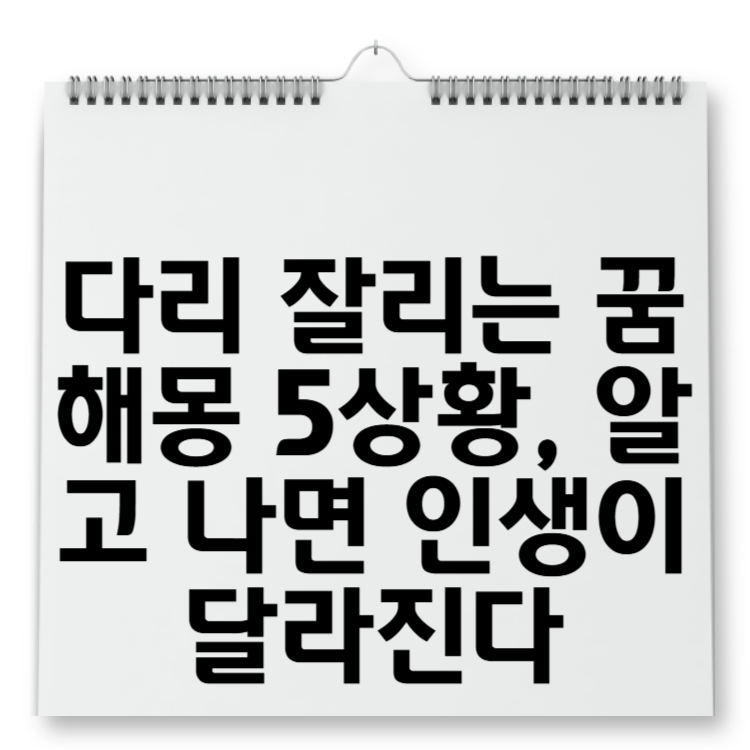 다리 잘리는 꿈 해몽 5상황, 알고 나면 인생이 달라진다