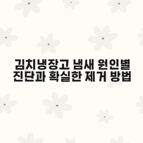 김치냉장고 냄새 원인별 진단과 확실한 제거 방법