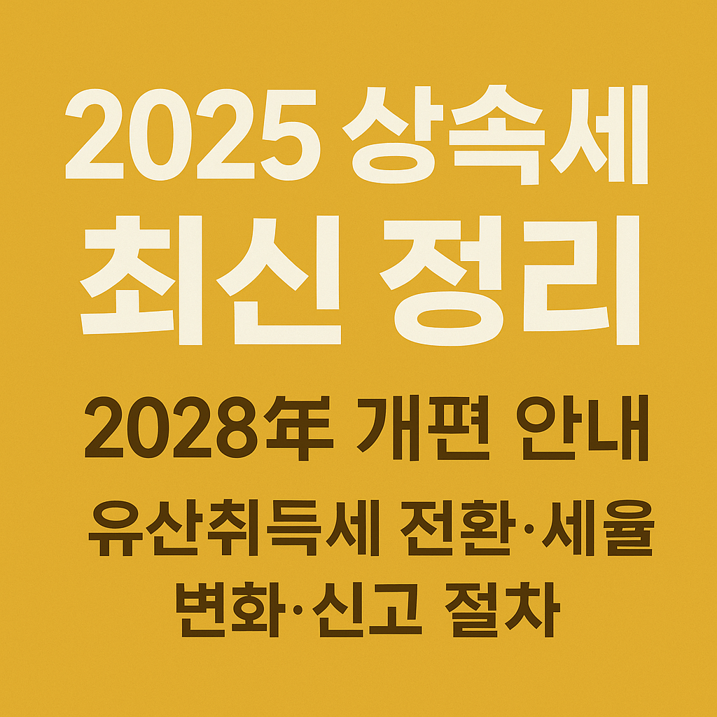 [2025 상속세 최신 정리] 유산취득세 전환&middot;세율 변화&middot;신고 절차&middot;필수 서류