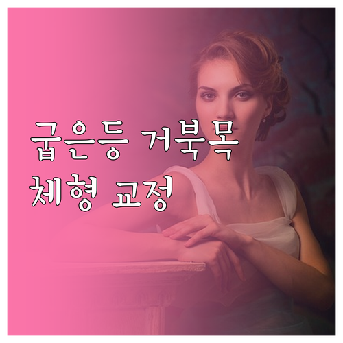 굽은 등, 거북목, 골반 틀어짐? 완..