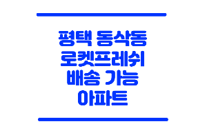 평택 로켓프레시 가능 아파트
동삭동 로켓프레시 아파트