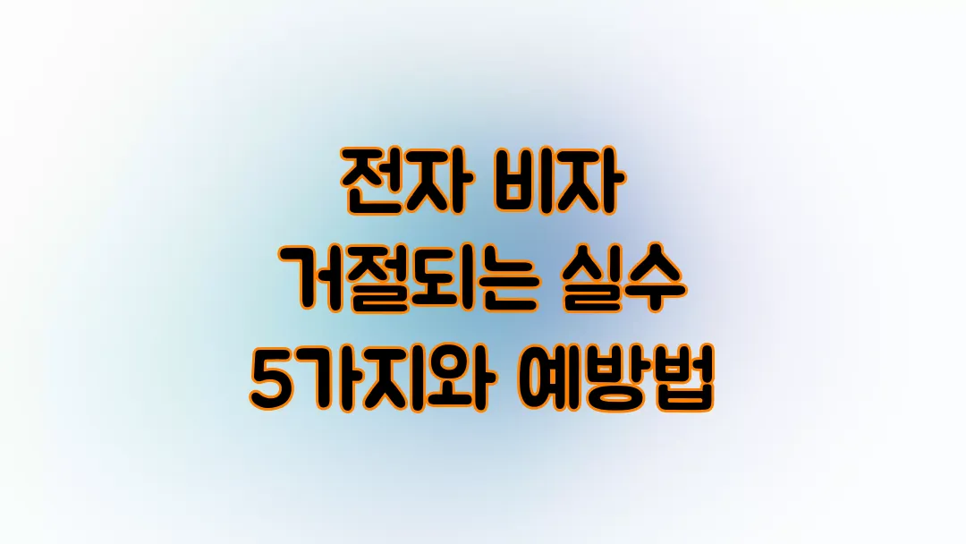 전자 비자 거절되는 실수 5가지와 예방법