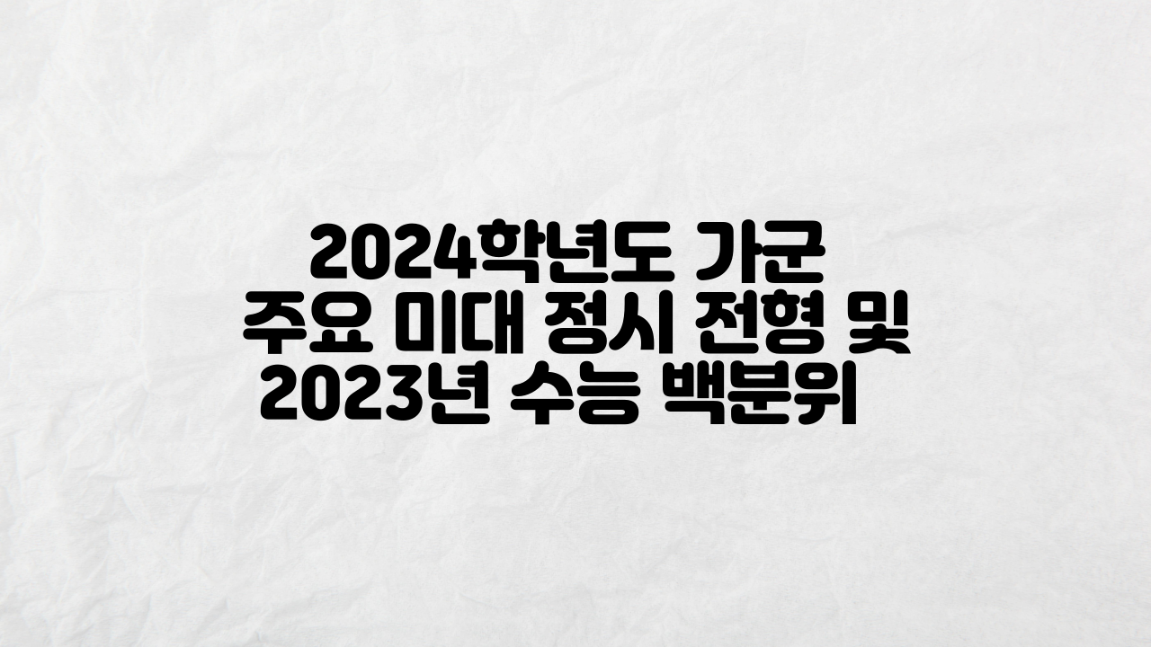 2024학년도 가군 주요 미대 정시 전형 및 2023년 수능 백분위 안내 이미지