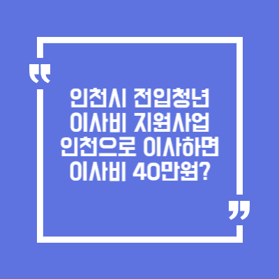 인천으로 이사하면 이사비 40만원? 청년 전입 지원 완벽 분석