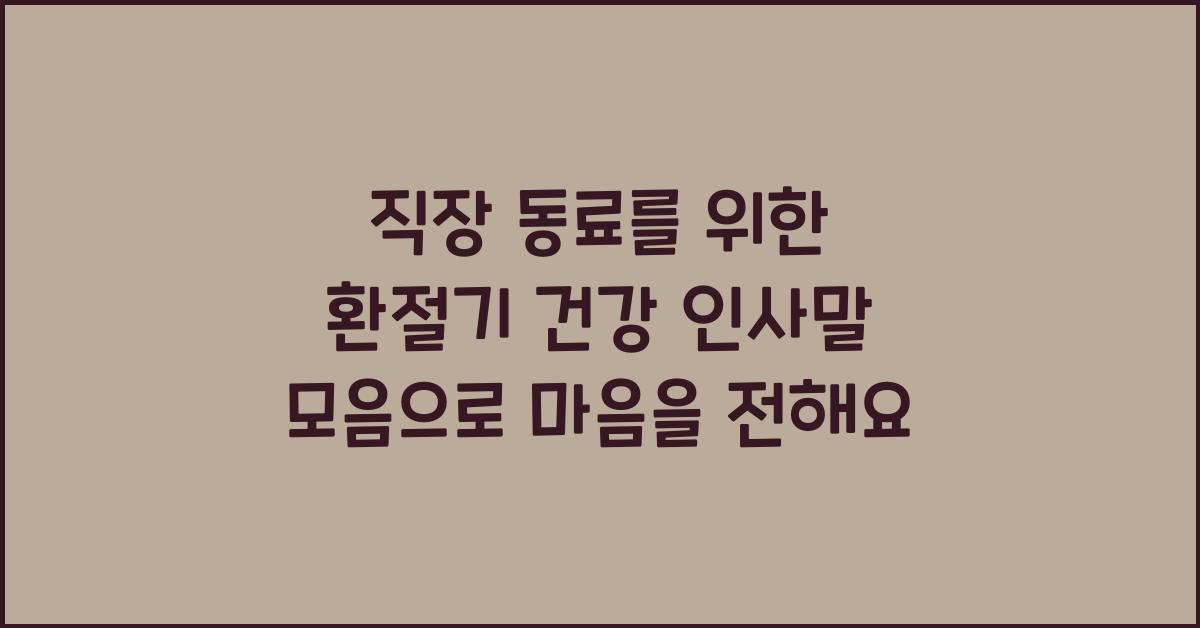 직장 동료를 위한 환절기 건강 인사말 모음