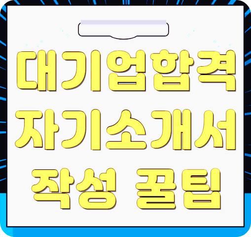 대기업 취업자의 자기소개서 작성 꿀팁